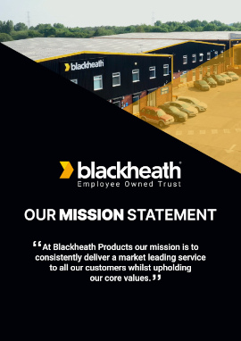 Our mission statement: At Blackheath Products our mission is to consistently delivery a market leading service to all our customrrs whilst uploading our core values